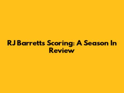 RJ Barrett's Scoring: A Season In Review