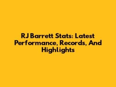 RJ Barrett Stats: Latest Performance, Records, And Highlights