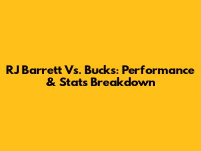 RJ Barrett Vs. Bucks: Performance & Stats Breakdown