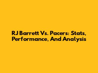 RJ Barrett Vs. Pacers: Stats, Performance, And Analysis