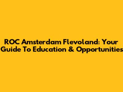 ROC Amsterdam Flevoland: Your Guide To Education & Opportunities