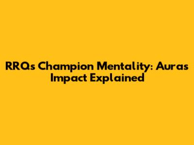 RRQ's Champion Mentality: Aura's Impact Explained
