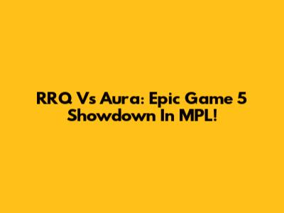 RRQ Vs Aura: Epic Game 5 Showdown In MPL!