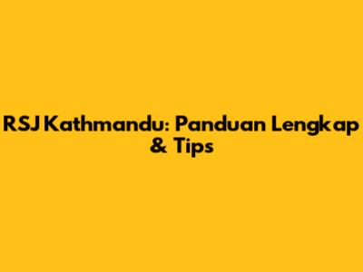 RSJ Kathmandu: Panduan Lengkap & Tips