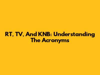 RT, TV, And KNB: Understanding The Acronyms