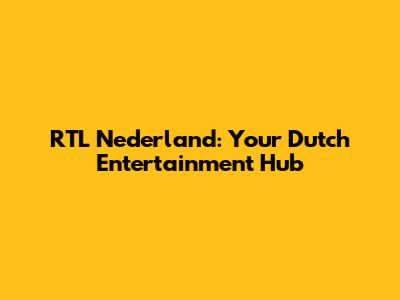RTL Nederland: Your Dutch Entertainment Hub