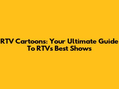 RTV Cartoons: Your Ultimate Guide To RTV's Best Shows