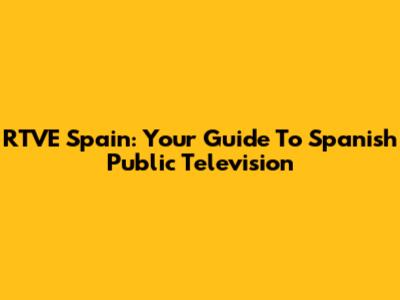 RTVE Spain: Your Guide To Spanish Public Television