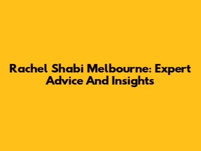 Rachel Shabi Melbourne: Expert Advice And Insights