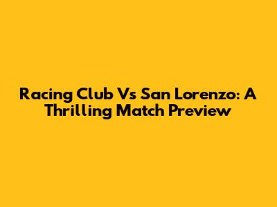 Racing Club Vs San Lorenzo: A Thrilling Match Preview