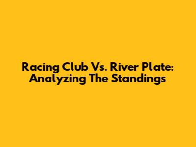 Racing Club Vs. River Plate: Analyzing The Standings