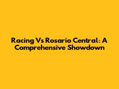 Racing Vs Rosario Central: A Comprehensive Showdown