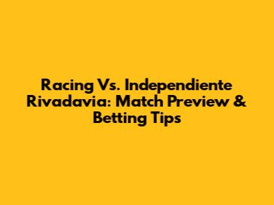 Racing Vs. Independiente Rivadavia: Match Preview & Betting Tips