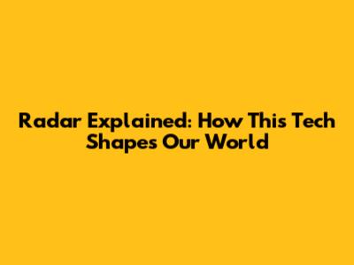 Radar Explained: How This Tech Shapes Our World