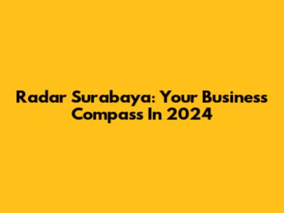 Radar Surabaya: Your Business Compass In 2024