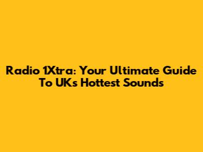 Radio 1Xtra: Your Ultimate Guide To UK's Hottest Sounds