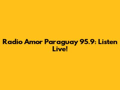 Radio Amor Paraguay 95.9: Listen Live!