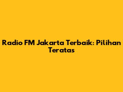 Radio FM Jakarta Terbaik: Pilihan Teratas