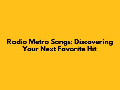 Radio Metro Songs: Discovering Your Next Favorite Hit