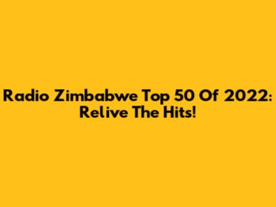 Radio Zimbabwe Top 50 Of 2022: Relive The Hits!