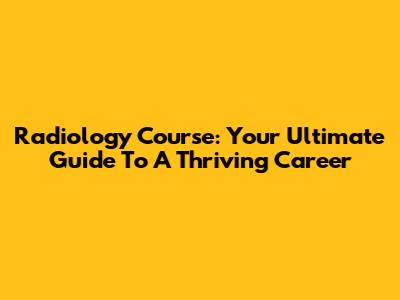 Radiology Course: Your Ultimate Guide To A Thriving Career