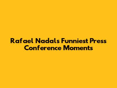 Rafael Nadal's Funniest Press Conference Moments