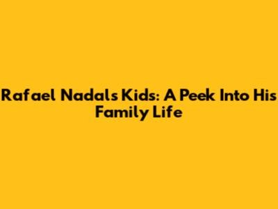 Rafael Nadal's Kids: A Peek Into His Family Life
