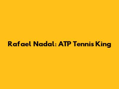 Rafael Nadal: ATP Tennis King