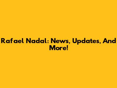 Rafael Nadal: News, Updates, And More!