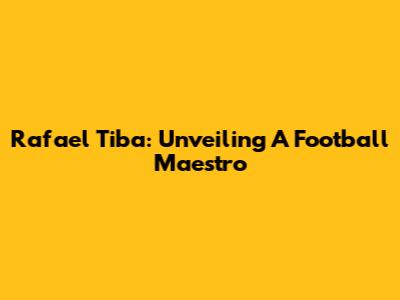 Rafael Tiba: Unveiling A Football Maestro