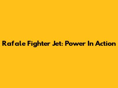 Rafale Fighter Jet: Power In Action