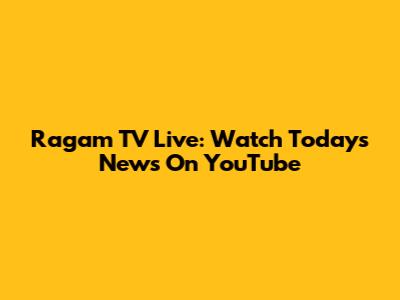 Ragam TV Live: Watch Today's News On YouTube