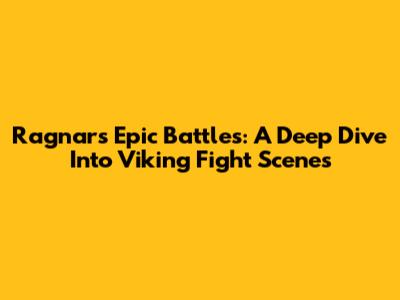 Ragnar's Epic Battles: A Deep Dive Into Viking Fight Scenes