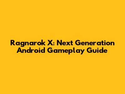 Ragnarok X: Next Generation Android Gameplay Guide