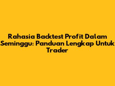 Rahasia Backtest Profit Dalam Seminggu: Panduan Lengkap Untuk Trader