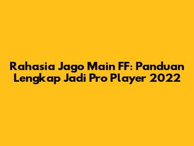 Rahasia Jago Main FF: Panduan Lengkap Jadi Pro Player 2022
