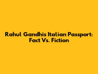 Rahul Gandhi's Italian Passport: Fact Vs. Fiction
