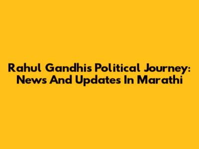 Rahul Gandhi's Political Journey: News And Updates In Marathi