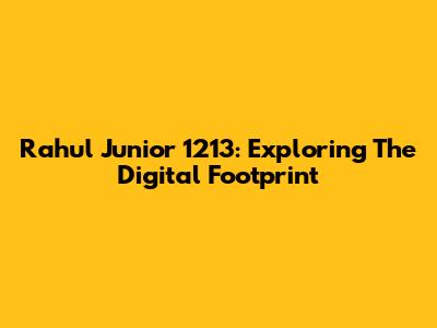 Rahul Junior 1213: Exploring The Digital Footprint