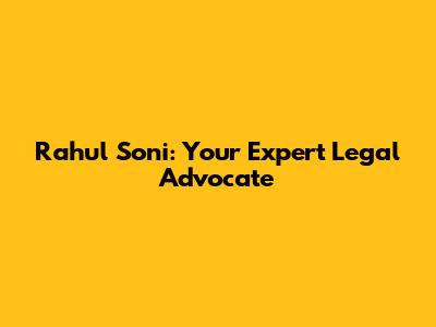 Rahul Soni: Your Expert Legal Advocate