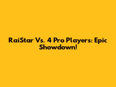 RaiStar Vs. 4 Pro Players: Epic Showdown!