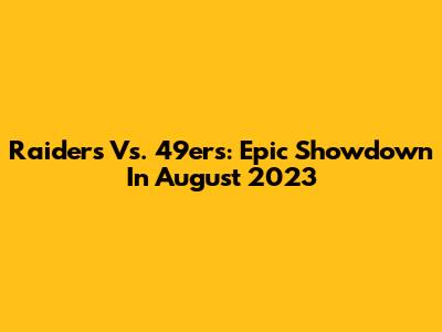 Raiders Vs. 49ers: Epic Showdown In August 2023