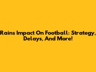 Rain's Impact On Football: Strategy, Delays, And More!