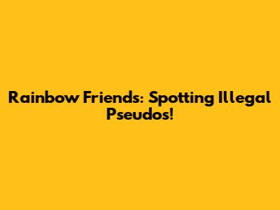 Rainbow Friends: Spotting Illegal Pseudos!
