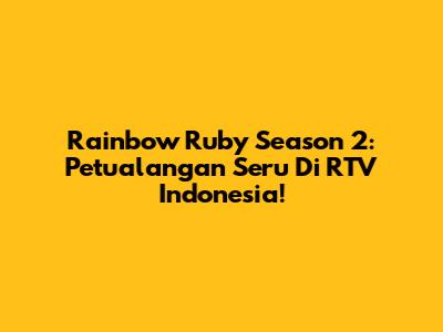 Rainbow Ruby Season 2: Petualangan Seru Di RTV Indonesia!
