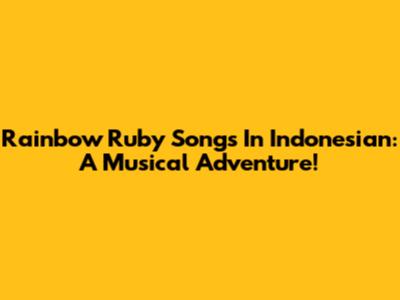 Rainbow Ruby Songs In Indonesian: A Musical Adventure!