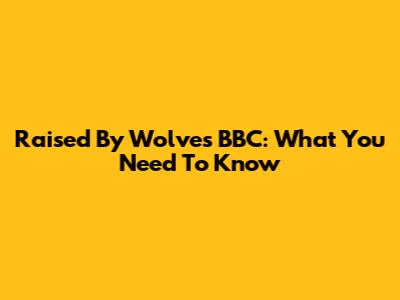 Raised By Wolves BBC: What You Need To Know