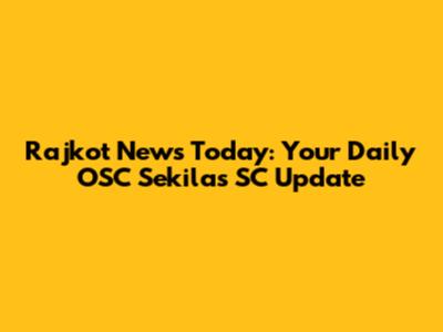 Rajkot News Today: Your Daily OSC Sekilas SC Update