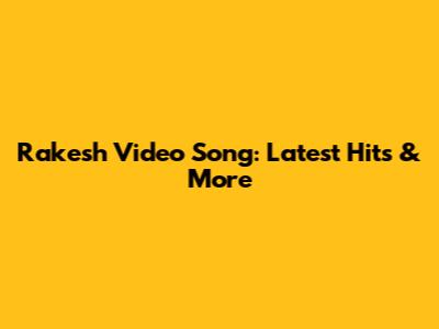 Rakesh Video Song: Latest Hits & More