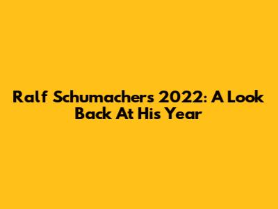 Ralf Schumacher's 2022: A Look Back At His Year